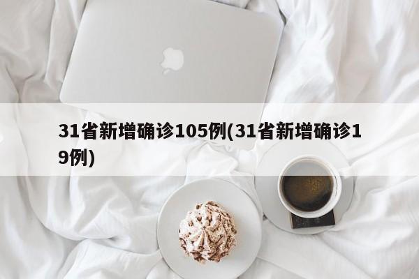 31省新增确诊105例(31省新增确诊19例)