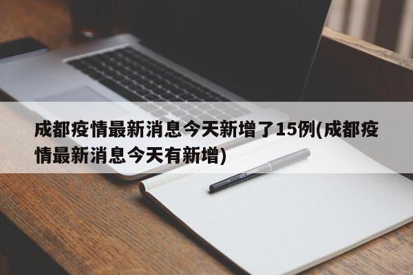 成都疫情最新消息今天新增了15例(成都疫情最新消息今天有新增)