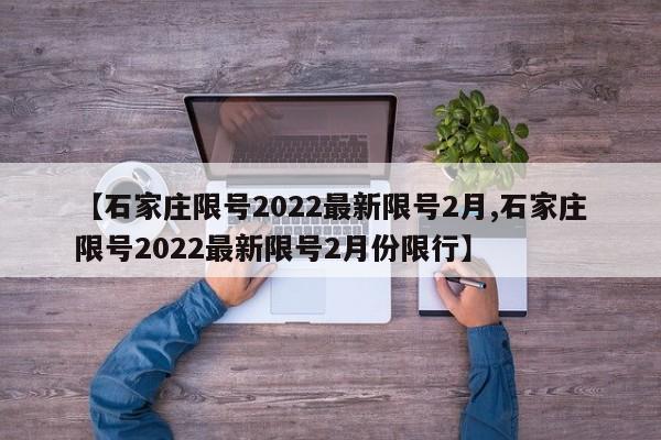 【石家庄限号2022最新限号2月,石家庄限号2022最新限号2月份限行】