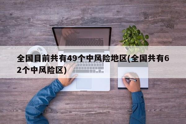 全国目前共有49个中风险地区(全国共有62个中风险区)