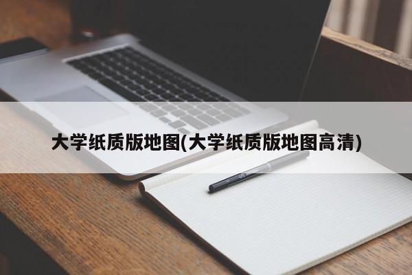 大学纸质版地图(大学纸质版地图高清)