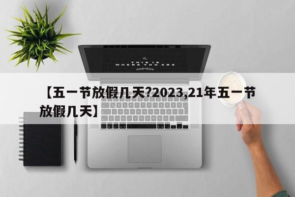 【五一节放假几天?2023,21年五一节放假几天】