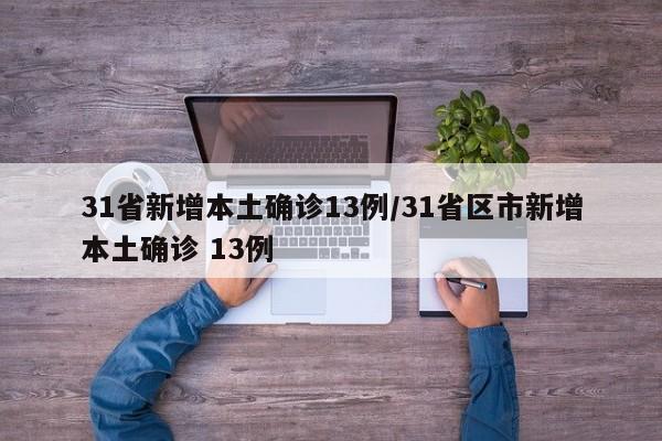 31省新增本土确诊13例/31省区市新增本土确诊 13例