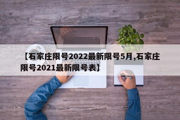 【石家庄限号2022最新限号5月,石家庄限号2021最新限号表】