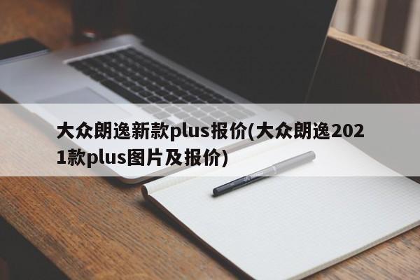 大众朗逸新款plus报价(大众朗逸2021款plus图片及报价)